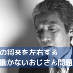 なぜ？【働かないおじさん】大量発生の理由をさぐる！